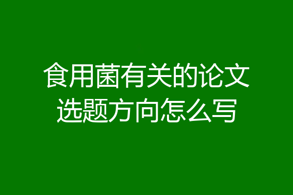 食用菌有关的论文选题方向怎么写