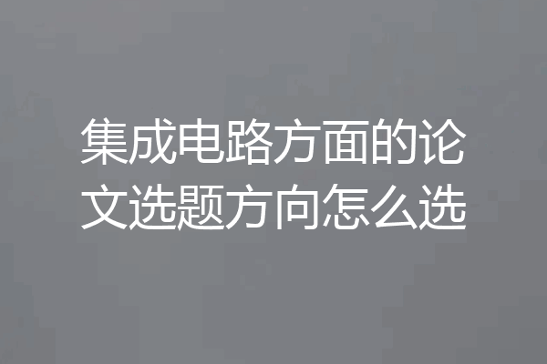 集成电路方面的论文选题方向怎么选