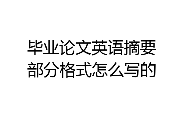 毕业论文英语摘要部分格式怎么写的