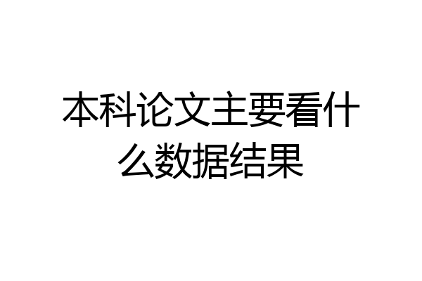 本科论文主要看什么数据结果