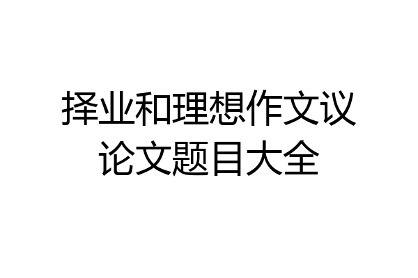 择业和理想作文议论文题目大全