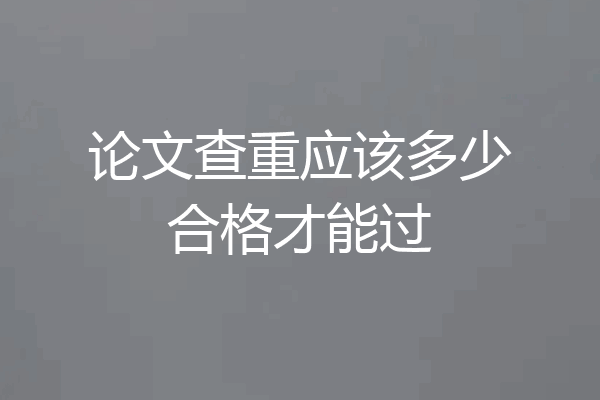 论文查重应该多少合格才能过