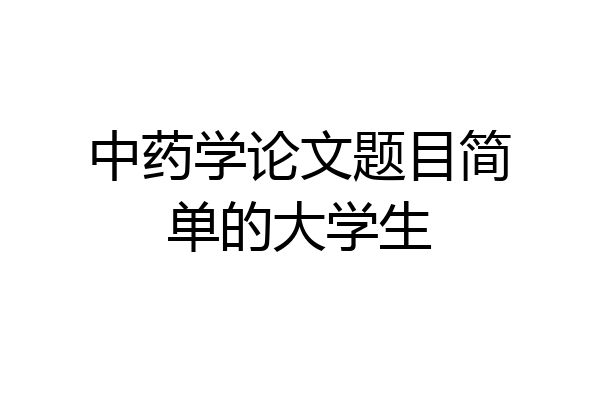 中药学论文题目简单的大学生