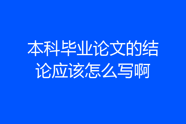 本科毕业论文的结论应该怎么写啊