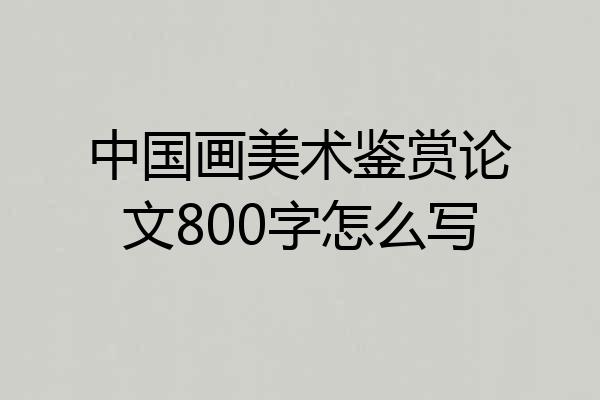 中国画美术鉴赏论文800字怎么写