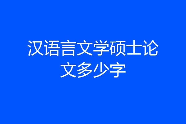 汉语言文学硕士论文多少字