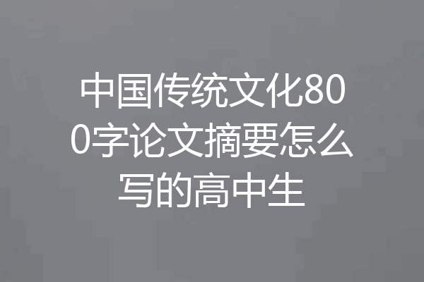 中国传统文化800字论文摘要怎么写的高中生