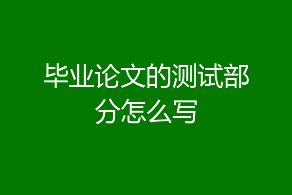 毕业论文的测试部分怎么写