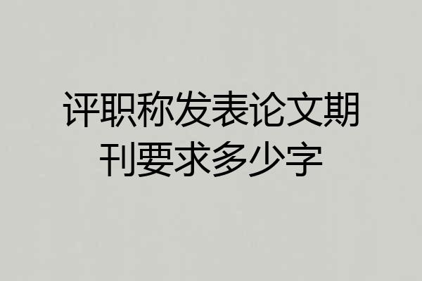 评职称发表论文期刊要求多少字