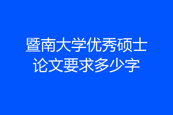 暨南大学优秀硕士论文要求多少字