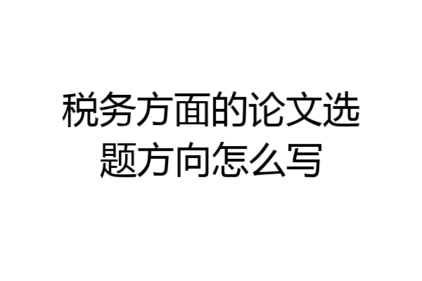 税务方面的论文选题方向怎么写