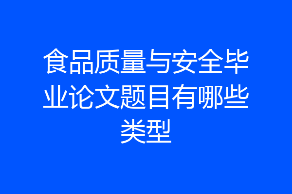 食品质量与安全毕业论文题目有哪些类型