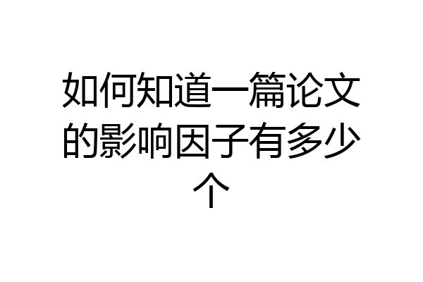 如何知道一篇论文的影响因子有多少个