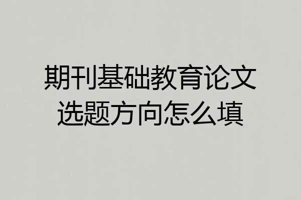期刊基础教育论文选题方向怎么填