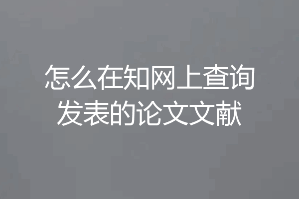 怎么在知网上查询发表的论文文献