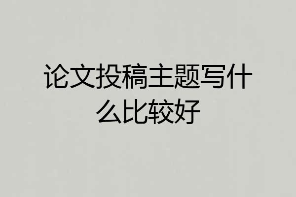 论文投稿主题写什么比较好