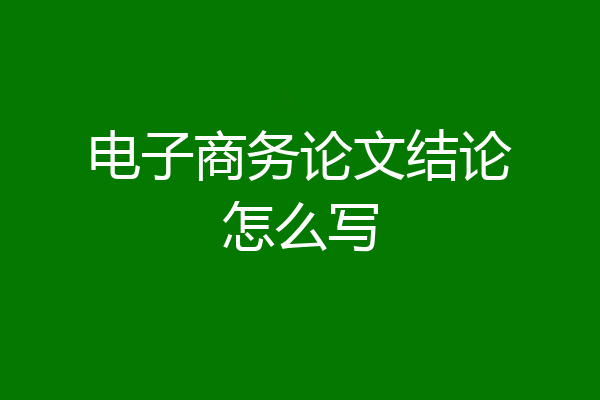 电子商务论文结论怎么写