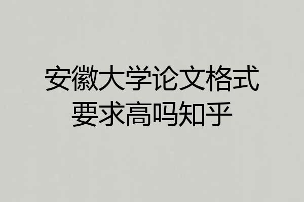 安徽大学论文格式要求高吗知乎