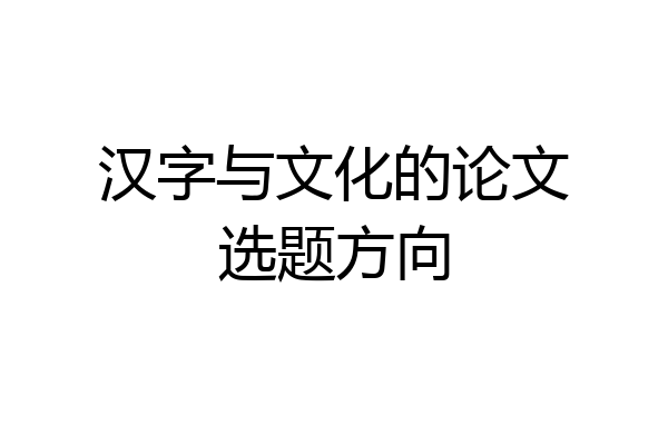汉字与文化的论文选题方向