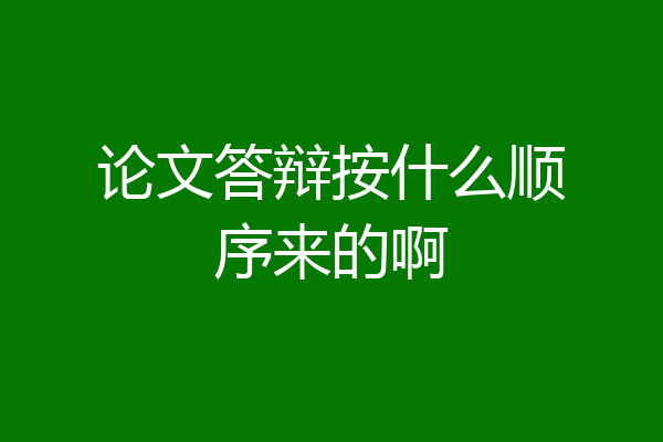 论文答辩按什么顺序来的啊