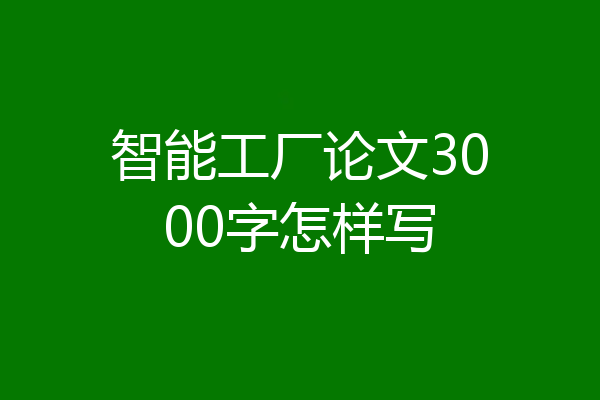 智能工厂论文3000字怎样写