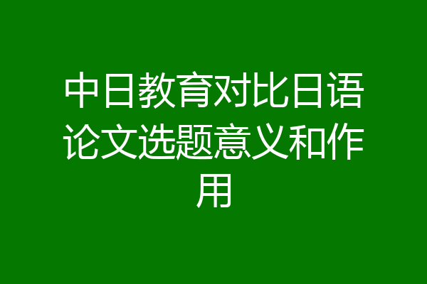 中日教育对比日语论文选题意义和作用