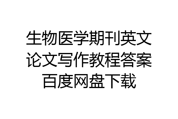 生物医学期刊英文论文写作教程答案百度网盘下载