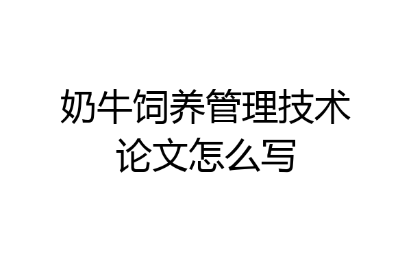 奶牛饲养管理技术论文怎么写