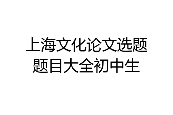 上海文化论文选题题目大全初中生