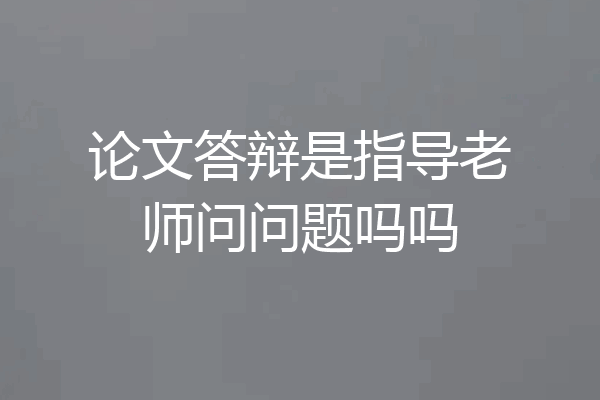 论文答辩是指导老师问问题吗吗