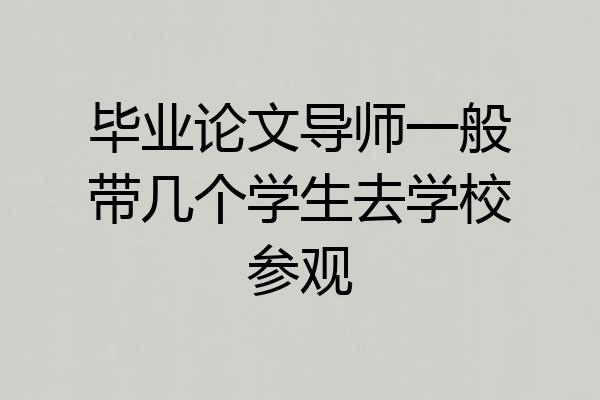 毕业论文导师一般带几个学生去学校参观