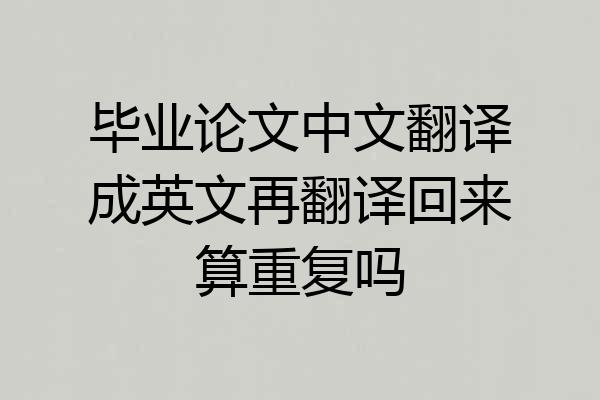 毕业论文中文翻译成英文再翻译回来算重复吗
