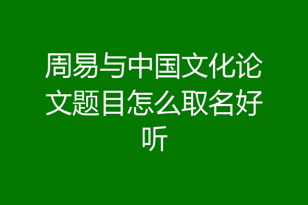周易与中国文化论文题目怎么取名好听