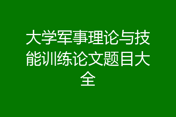 大学军事理论与技能训练论文题目大全