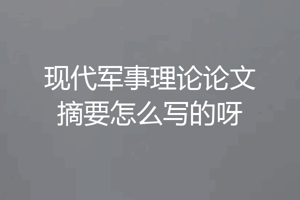 现代军事理论论文摘要怎么写的呀