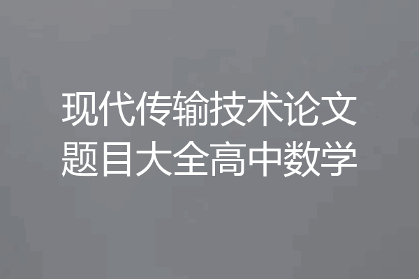 现代传输技术论文题目大全高中数学