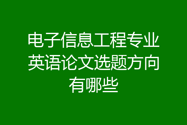 电子信息工程专业英语论文选题方向有哪些