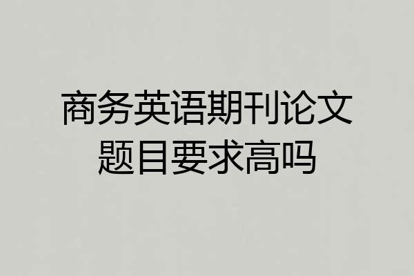 商务英语期刊论文题目要求高吗