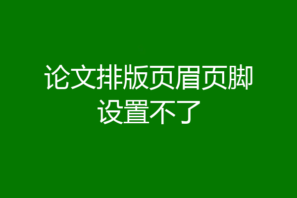 论文排版页眉页脚设置不了