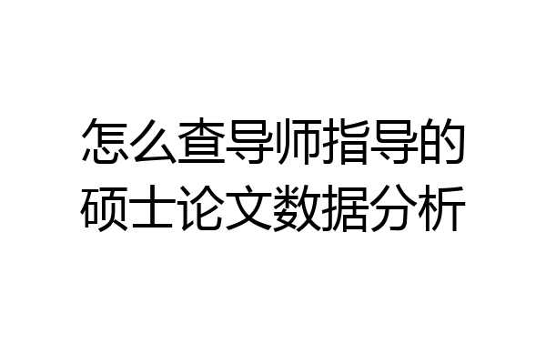 怎么查导师指导的硕士论文数据分析