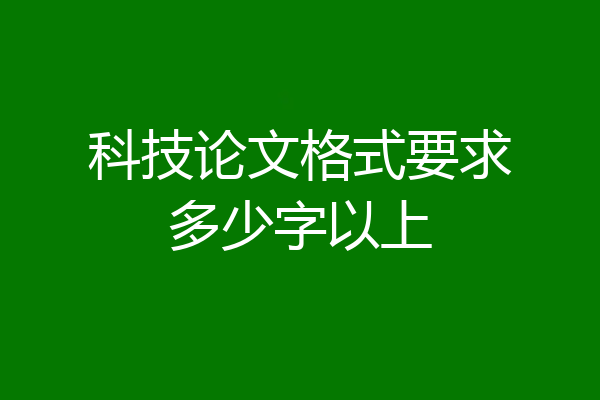 科技论文格式要求多少字以上