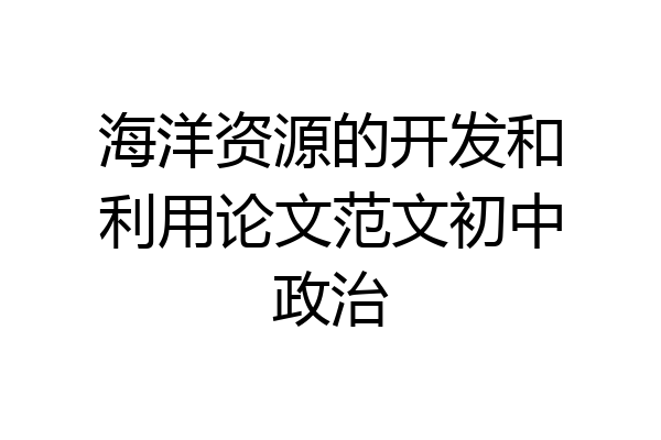 海洋资源的开发和利用论文范文初中政治