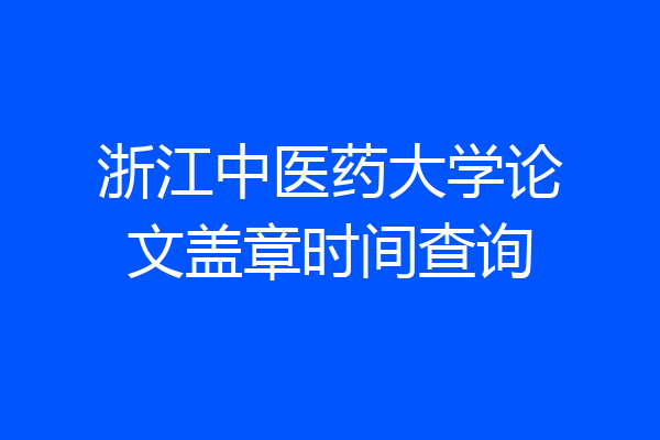 浙江中医药大学论文盖章时间查询