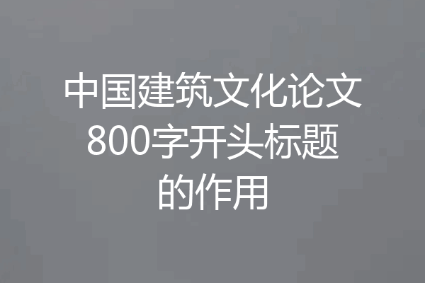 中国建筑文化论文800字开头标题的作用