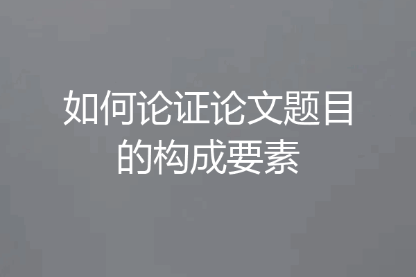 如何论证论文题目的构成要素
