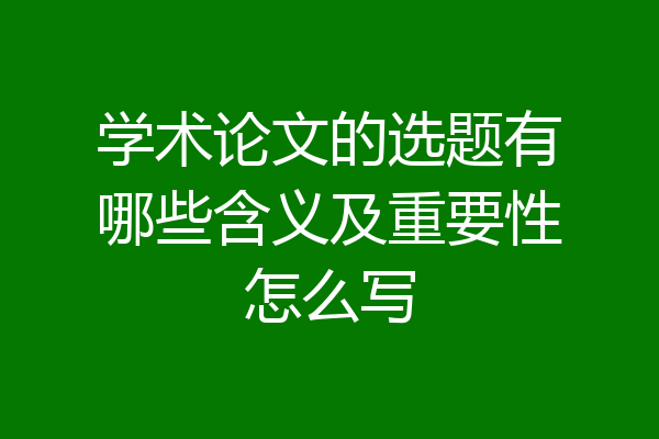 学术论文的选题有哪些含义及重要性怎么写