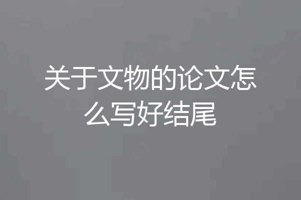 关于文物的论文怎么写好结尾