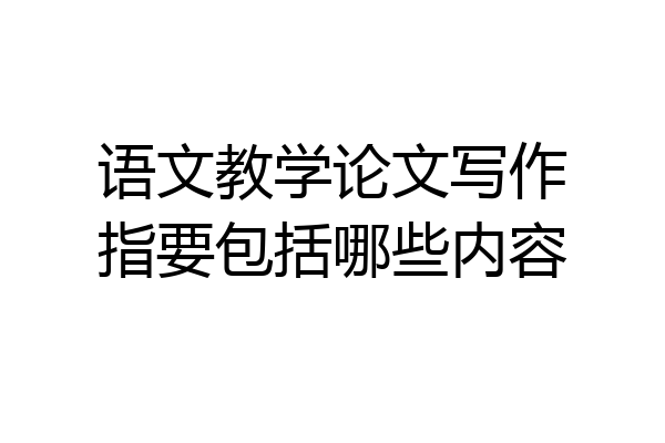 语文教学论文写作指要包括哪些内容