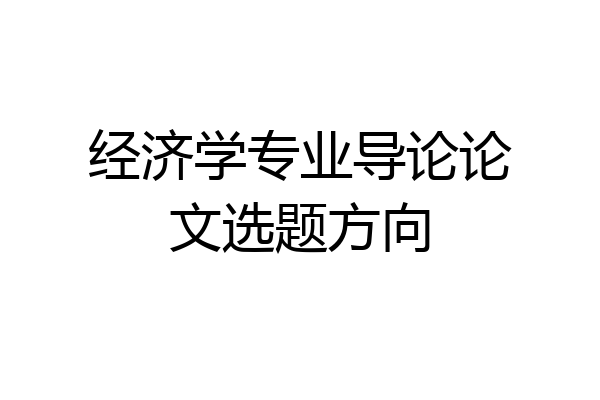 经济学专业导论论文选题方向