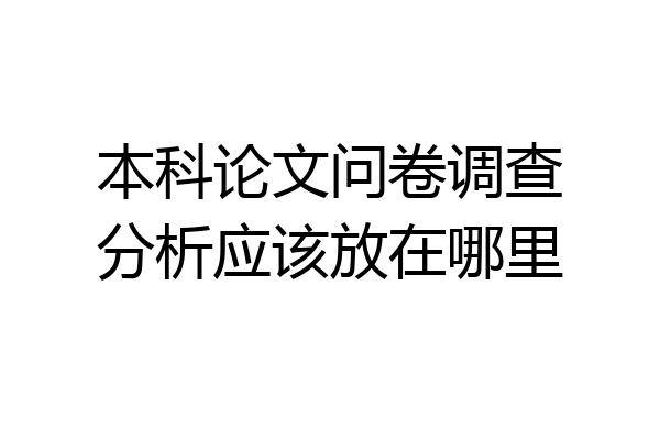 本科论文问卷调查分析应该放在哪里